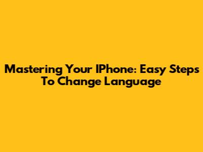 Mastering Your IPhone: Easy Steps To Change Language