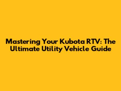 Mastering Your Kubota RTV: The Ultimate Utility Vehicle Guide