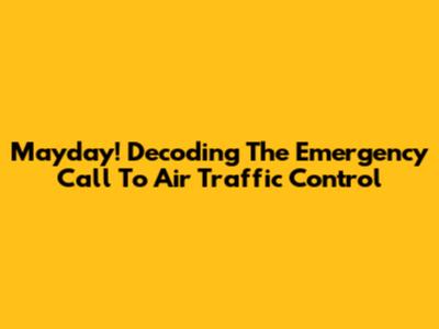 Mayday! Decoding The Emergency Call To Air Traffic Control