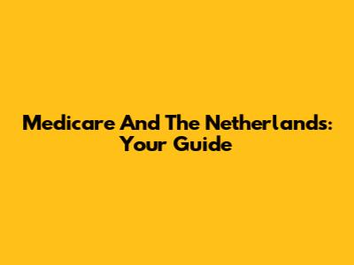 Medicare And The Netherlands: Your Guide