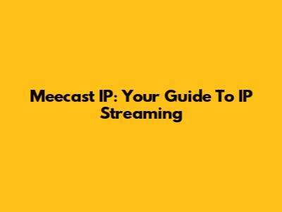 Meecast IP: Your Guide To IP Streaming