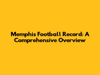 Memphis Football Record: A Comprehensive Overview