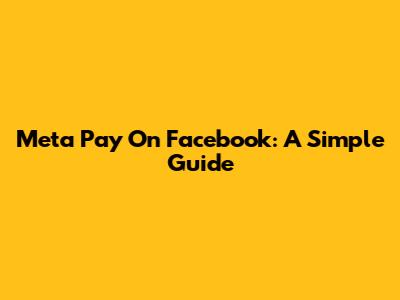 Meta Pay On Facebook: A Simple Guide