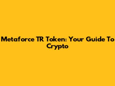 Metaforce TR Token: Your Guide To Crypto