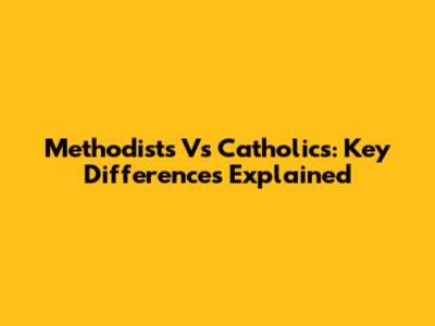 Methodists Vs Catholics: Key Differences Explained
