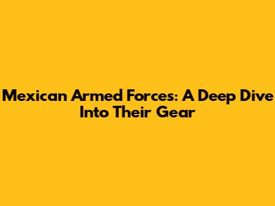 Mexican Armed Forces: A Deep Dive Into Their Gear