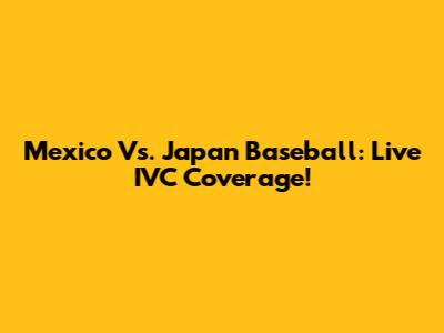 Mexico Vs. Japan Baseball: Live IVC Coverage!