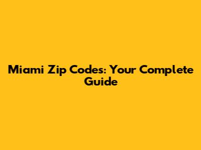 Miami Zip Codes: Your Complete Guide
