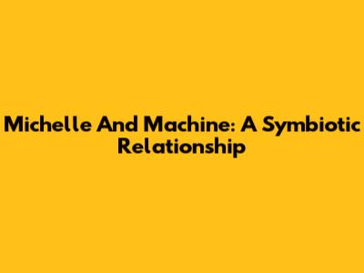 Michelle And Machine: A Symbiotic Relationship