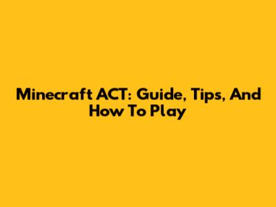 Minecraft ACT: Guide, Tips, And How To Play