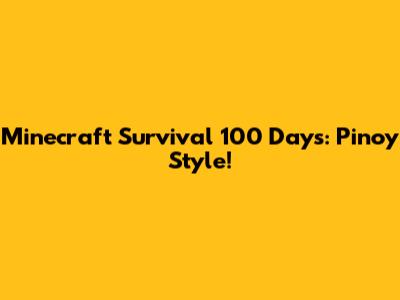 Minecraft Survival 100 Days: Pinoy Style!