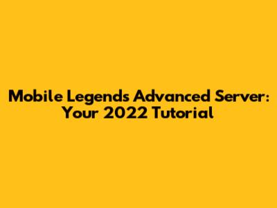 Mobile Legends Advanced Server: Your 2022 Tutorial