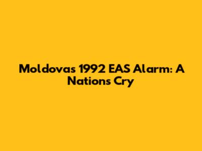 Moldova's 1992 EAS Alarm: A Nation's Cry