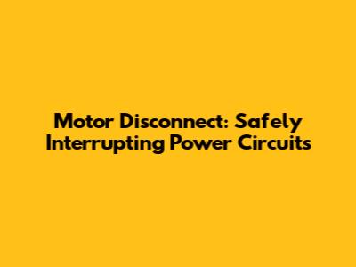 Motor Disconnect: Safely Interrupting Power Circuits