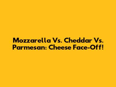 Mozzarella Vs. Cheddar Vs. Parmesan: Cheese Face-Off!