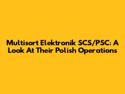 Multisort Elektronik SCS/PSC: A Look At Their Polish Operations
