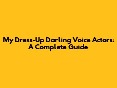 My Dress-Up Darling Voice Actors: A Complete Guide