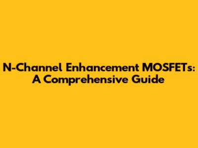 N-Channel Enhancement MOSFETs: A Comprehensive Guide