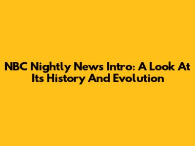 NBC Nightly News Intro: A Look At Its History And Evolution