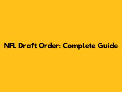 NFL Draft Order: Complete Guide
