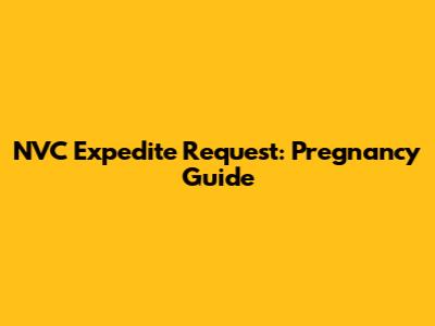 NVC Expedite Request: Pregnancy Guide