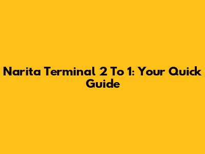 Narita Terminal 2 To 1: Your Quick Guide