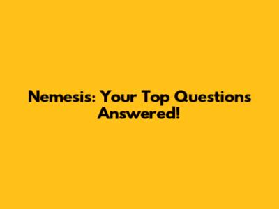 Nemesis: Your Top Questions Answered!