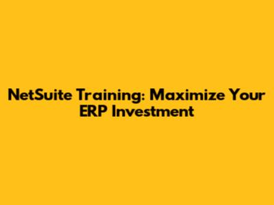 NetSuite Training: Maximize Your ERP Investment