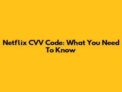 Netflix CVV Code: What You Need To Know
