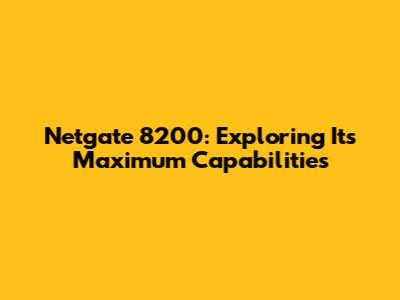 Netgate 8200: Exploring Its Maximum Capabilities