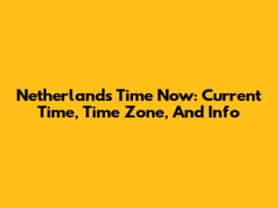 Netherlands Time Now: Current Time, Time Zone, And Info