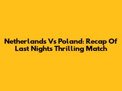 Netherlands Vs Poland: Recap Of Last Night's Thrilling Match