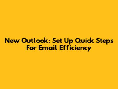 New Outlook: Set Up Quick Steps For Email Efficiency