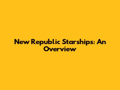 New Republic Starships: An Overview