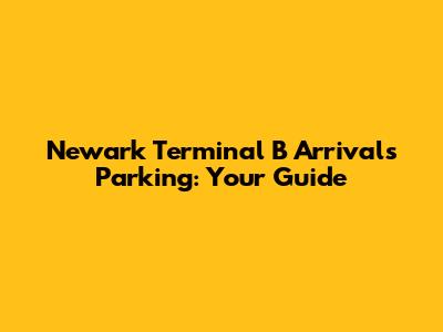 Newark Terminal B Arrivals Parking: Your Guide
