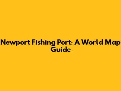 Newport Fishing Port: A World Map Guide
