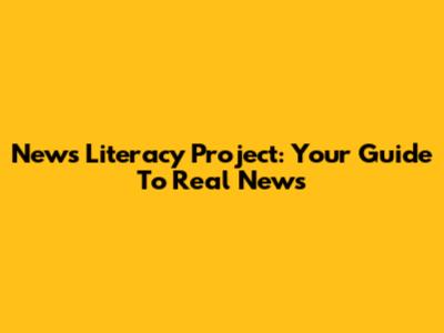 News Literacy Project: Your Guide To Real News