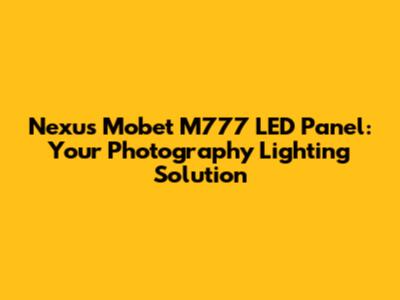 Nexus Mobet M777 LED Panel: Your Photography Lighting Solution