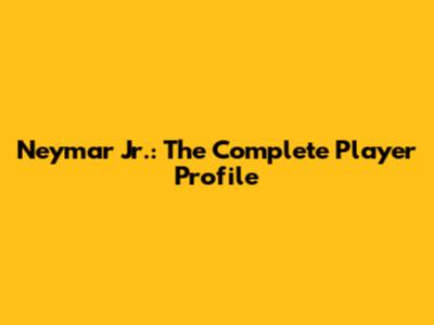 Neymar Jr.: The Complete Player Profile