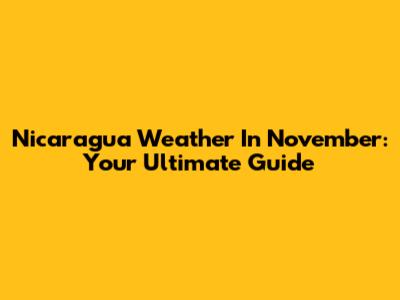Nicaragua Weather In November: Your Ultimate Guide