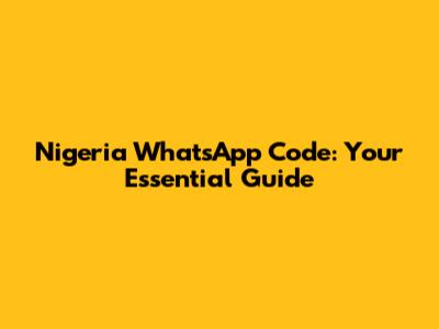 Nigeria WhatsApp Code: Your Essential Guide