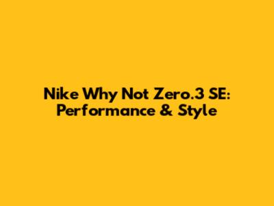 Nike Why Not Zero.3 SE: Performance & Style