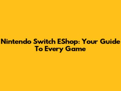 Nintendo Switch EShop: Your Guide To Every Game