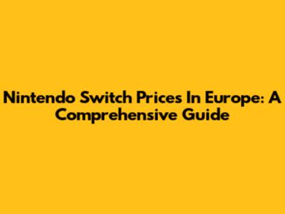 Nintendo Switch Prices In Europe: A Comprehensive Guide