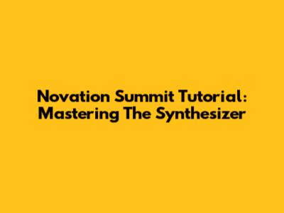 Novation Summit Tutorial: Mastering The Synthesizer