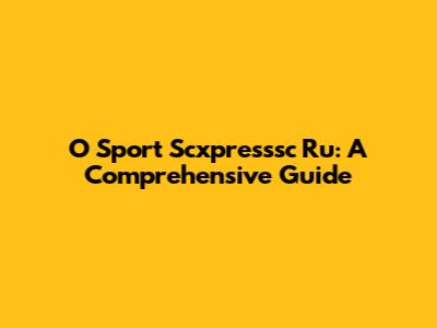 O Sport Scxpresssc Ru: A Comprehensive Guide