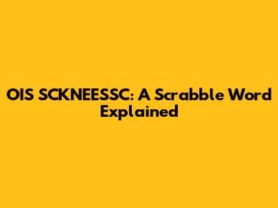 OIS SCKNEESSC: A Scrabble Word Explained