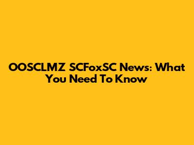 OOSCLMZ SCFoxSC News: What You Need To Know