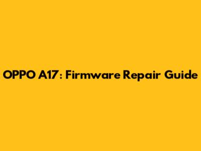 OPPO A17: Firmware Repair Guide
