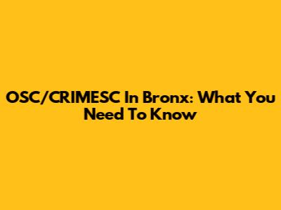 OSC/CRIMESC In Bronx: What You Need To Know